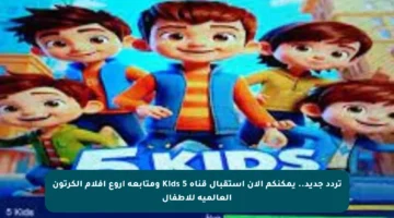 تردد جديد.. يمكنكم الآن استقبال قناة 5 Kids ومتابعة أروع أفلام الكرتون العالمية للأطفال